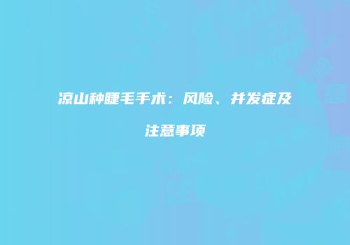 凉山种睫毛手术：风险、并发症及注意事项