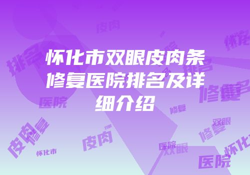 怀化市双眼皮肉条修复医院排名及详细介绍