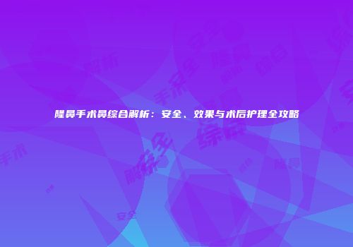 隆鼻手术鼻综合解析：安全、效果与术后护理全攻略