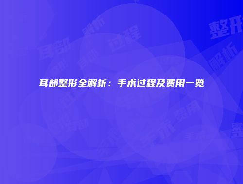耳部整形全解析：手术过程及费用一览