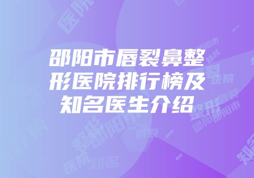 邵阳市唇裂鼻整形医院排行榜及知名医生介绍