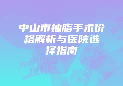 中山市抽脂手术价格解析与医院选择指南