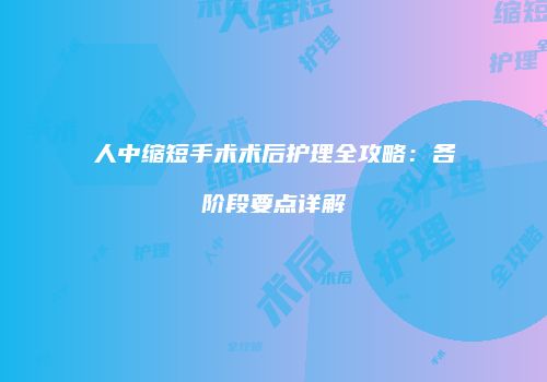 人中缩短手术术后护理全攻略：各阶段要点详解