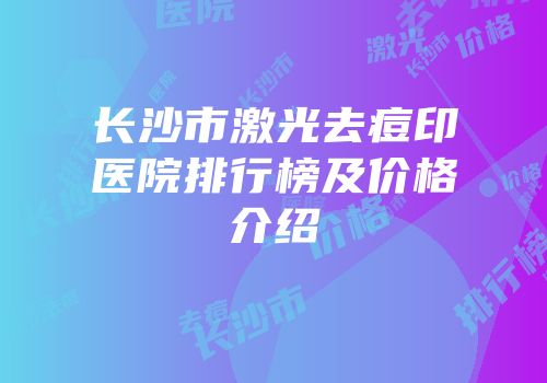 长沙市激光去痘印医院排行榜及价格介绍