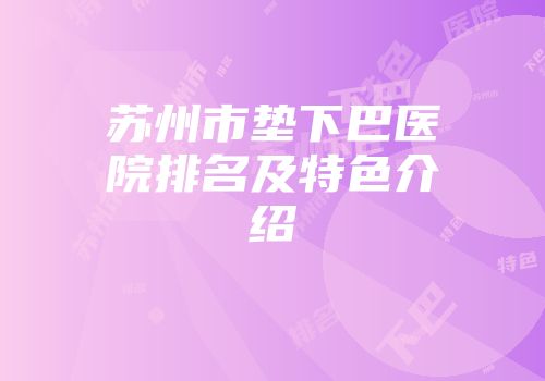 苏州市垫下巴医院排名及特色介绍