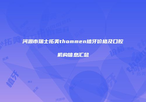 河源市瑞士拓美thommen植牙价格及口腔机构信息汇总