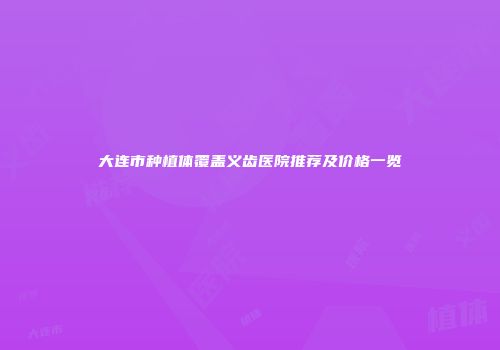 大连市种植体覆盖义齿医院推荐及价格一览
