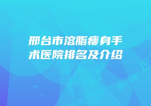 邢台市溶脂瘦身手术医院排名及介绍