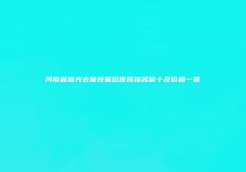 河南省激光去除妊娠斑医院排名前十及价格一览