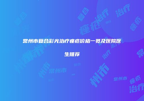 常州市复合彩光治疗痤疮价格一览及医院医生推荐