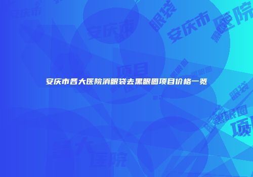 安庆市各大医院消眼袋去黑眼圈项目价格一览