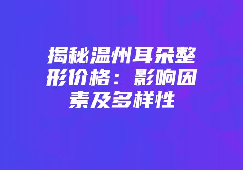 揭秘温州耳朵整形价格：影响因素及多样性