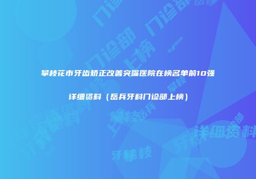 攀枝花市牙齿矫正改善突嘴医院在榜名单前10强详细资料（岳兵牙科门诊部上榜）