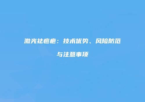 激光祛痘疤：技术优势、风险防范与注意事项