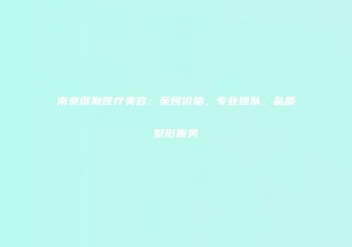 南京缪斯医疗美容：亲民价格，专业团队，品质整形服务