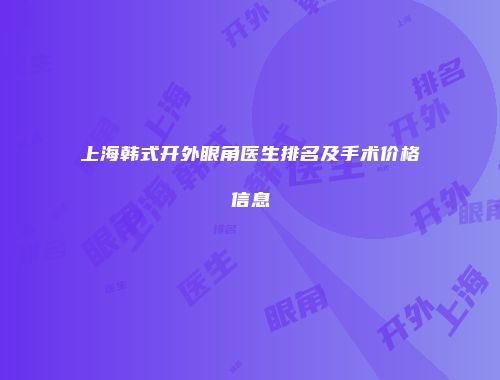 上海韩式开外眼角医生排名及手术价格信息
