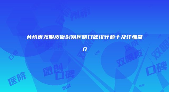 台州市双眼皮微创割医院口碑排行前十及详细简介