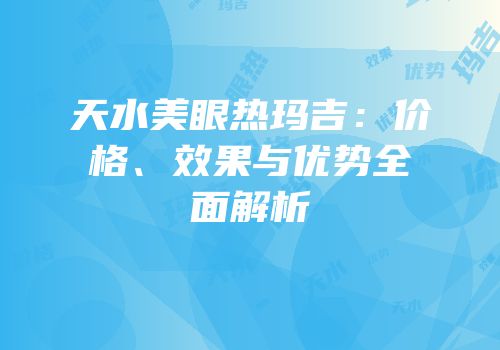 天水美眼热玛吉：价格、效果与优势全面解析