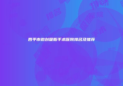 四平市微创吸脂手术医院排名及推荐