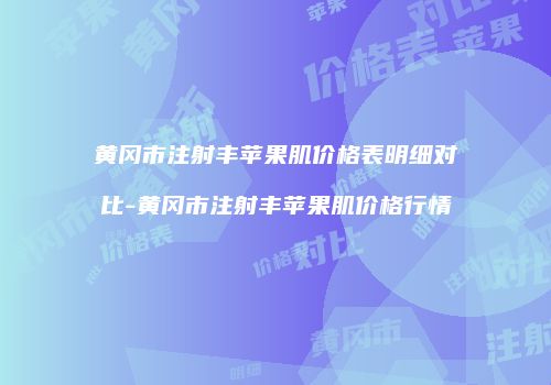 黄冈市注射丰苹果肌价格表明细对比-黄冈市注射丰苹果肌价格行情