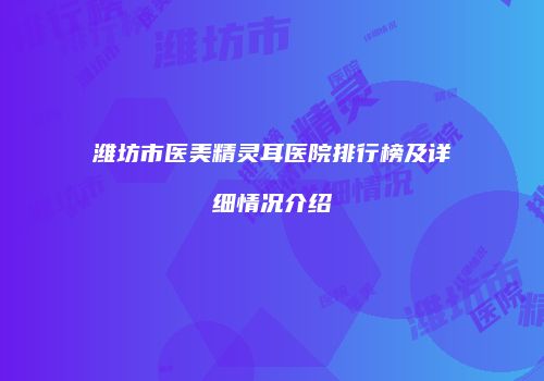 潍坊市医美精灵耳医院排行榜及详细情况介绍