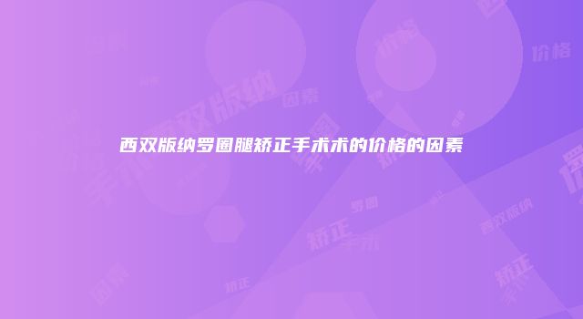西双版纳罗圈腿矫正手术术的价格的因素