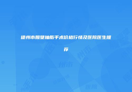 德州市腹壁抽脂手术价格行情及医院医生推荐