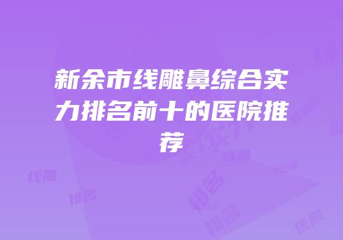 新余市线雕鼻综合实力排名前十的医院推荐