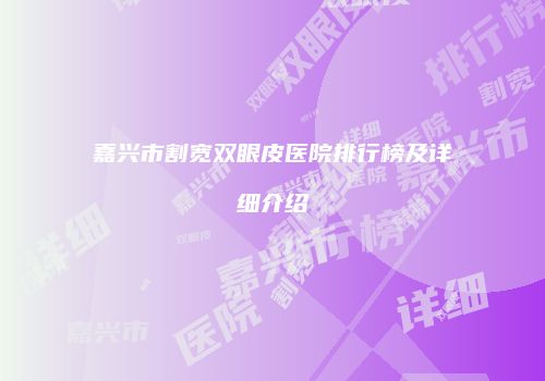 嘉兴市割宽双眼皮医院排行榜及详细介绍