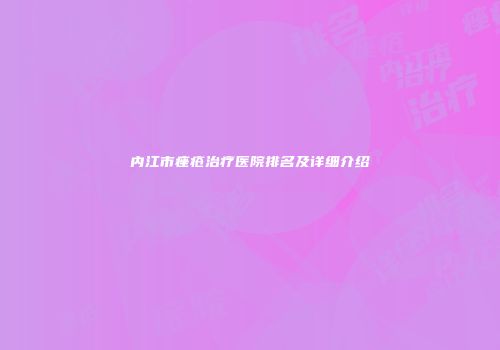 内江市痤疮治疗医院排名及详细介绍