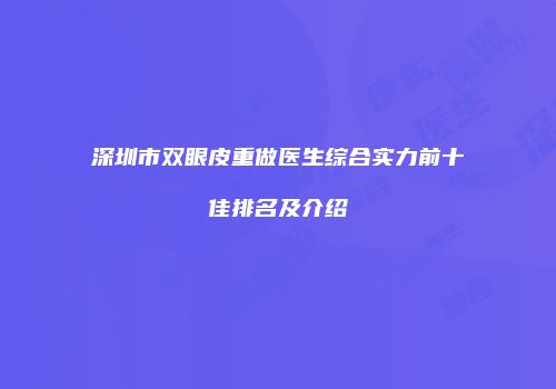 深圳市双眼皮重做医生综合实力前十佳排名及介绍