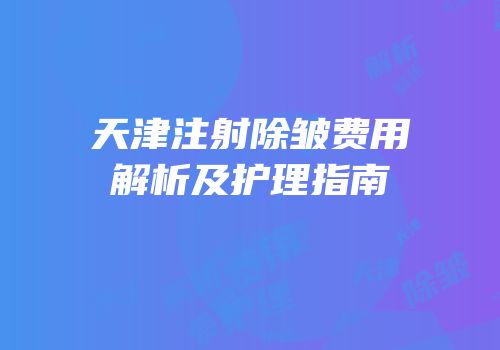 天津注射除皱费用解析及护理指南