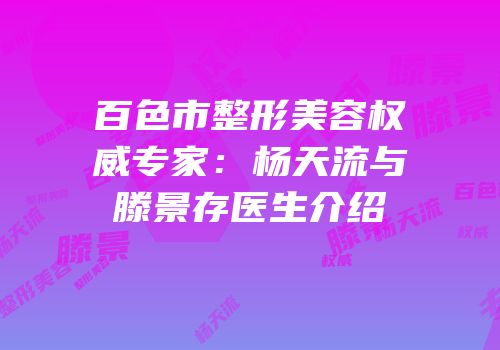 百色市整形美容权威专家：杨天流与滕景存医生介绍