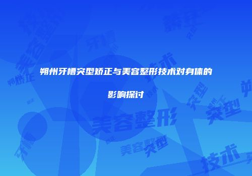 朔州牙槽突型矫正与美容整形技术对身体的影响探讨