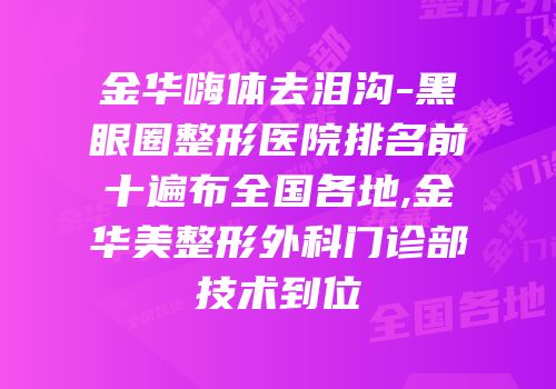 金华嗨体去泪沟-黑眼圈整形医院排名前十遍布全国各地,金华美整形外科门诊部技术到位