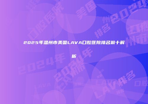 2025年温州市美国LAVA口腔医院排名前十解析