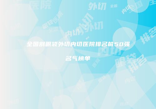 全国割眼袋外切内切医院排名前50强名气榜单