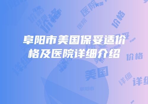 阜阳市美国保妥适价格及医院详细介绍