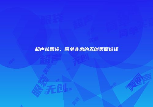 超声祛眼袋：简单实惠的无创美丽选择