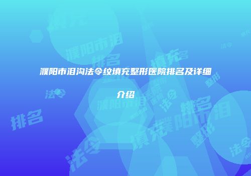 濮阳市泪沟法令纹填充整形医院排名及详细介绍