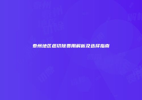 泰州地区痣切除费用解析及选择指南