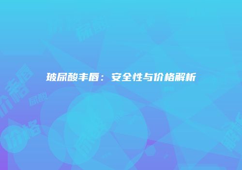 玻尿酸丰唇：安全性与价格解析