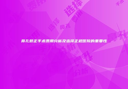 鼻孔矫正手术费用分析及选择正规医院的重要性