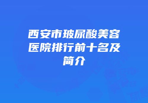 西安市玻尿酸美容医院排行前十名及简介