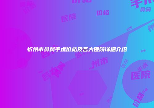 忻州市鼻翼手术价格及各大医院详细介绍