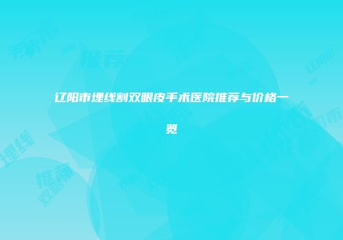 辽阳市埋线割双眼皮手术医院推荐与价格一览