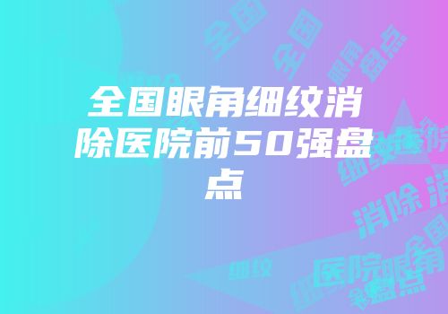 全国眼角细纹消除医院前50强盘点