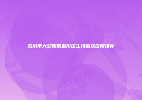 临汾市大双眼皮整形医生排名及医院推荐