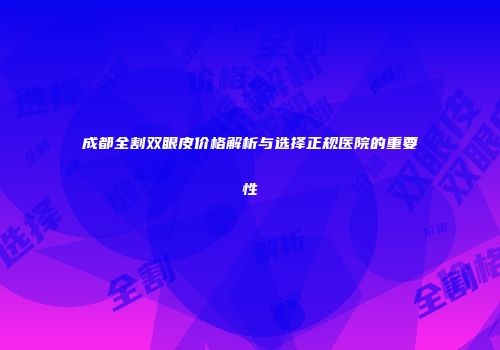 成都全割双眼皮价格解析与选择正规医院的重要性