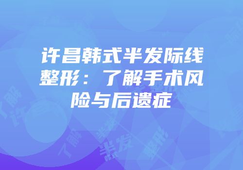 许昌韩式半发际线整形：了解手术风险与后遗症